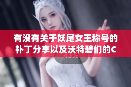 有没有关于妖尾女王称号的补丁分享以及沃特碧们的Colg交流信息呢