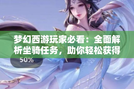 梦幻西游玩家必看：全面解析坐骑任务，助你轻松获得强力坐骑的终极技巧与秘诀