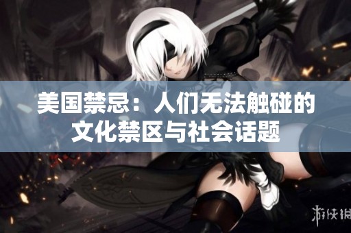 美国禁忌：人们无法触碰的文化禁区与社会话题
