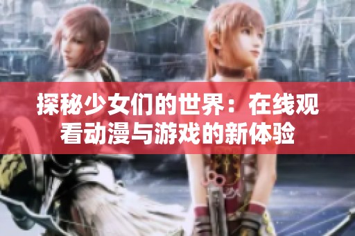 探秘少女们的世界：在线观看动漫与游戏的新体验