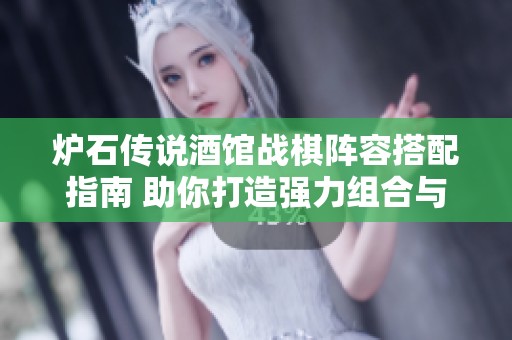 炉石传说酒馆战棋阵容搭配指南 助你打造强力组合与胜利策略