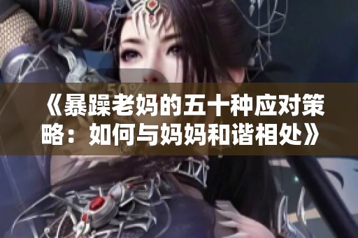 《暴躁老妈的五十种应对策略：如何与妈妈和谐相处》