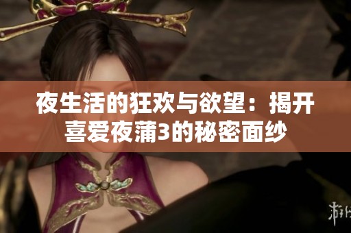 夜生活的狂欢与欲望：揭开喜爱夜蒲3的秘密面纱