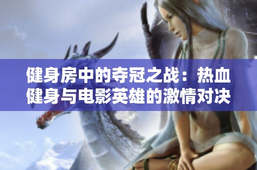 健身房中的夺冠之战：热血健身与电影英雄的激情对决