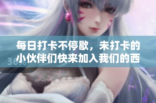 每日打卡不停歇，未打卡的小伙伴们快来加入我们的西游讨论吧！
