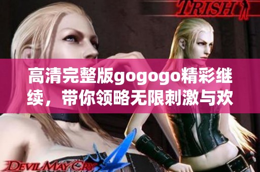 高清完整版gogogo精彩继续，带你领略无限刺激与欢乐旅程