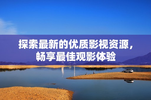 探索最新的优质影视资源，畅享最佳观影体验