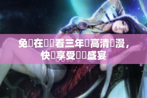 免費在線觀看三年內高清動漫，快來享受視覺盛宴