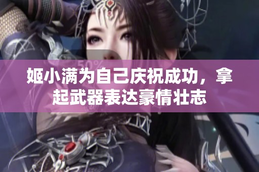 姬小满为自己庆祝成功，拿起武器表达豪情壮志