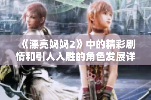 《漂亮妈妈2》中的精彩剧情和引人入胜的角色发展详解