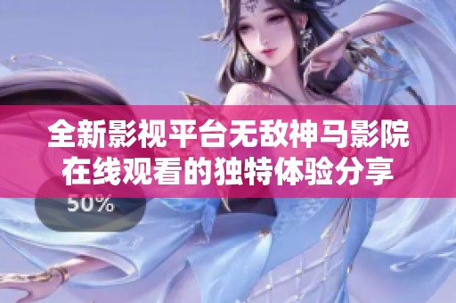全新影视平台无敌神马影院在线观看的独特体验分享