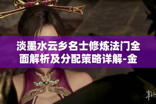 淡墨水云乡名士修炼法门全面解析及分配策略详解-金美游戏网