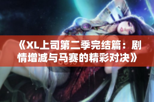 《XL上司第二季完结篇：剧情增减与马赛的精彩对决》