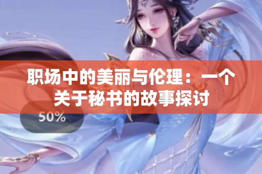 职场中的美丽与伦理：一个关于秘书的故事探讨
