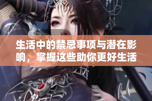 生活中的禁忌事项与潜在影响，掌握这些助你更好生活