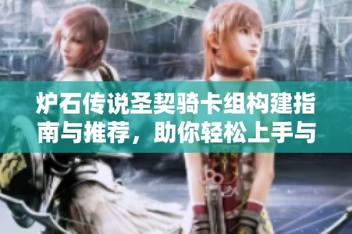 炉石传说圣契骑卡组构建指南与推荐，助你轻松上手与掌握强力策略