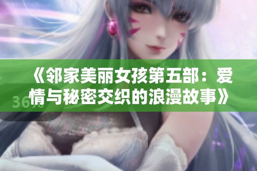 《邻家美丽女孩第五部：爱情与秘密交织的浪漫故事》
