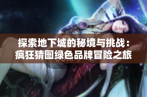探索地下城的秘境与挑战：疯狂猜图绿色品牌冒险之旅全揭秘