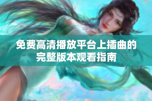 免费高清播放平台上插曲的完整版本观看指南