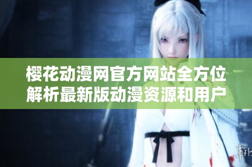 樱花动漫网官方网站全方位解析最新版动漫资源和用户体验