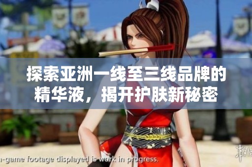 探索亚洲一线至三线品牌的精华液，揭开护肤新秘密