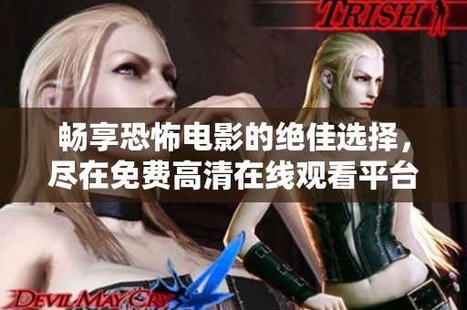 畅享恐怖电影的绝佳选择，尽在免费高清在线观看平台