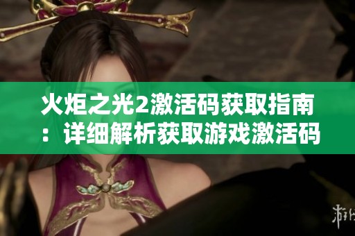 火炬之光2激活码获取指南：详细解析获取游戏激活码的多种途径与技巧