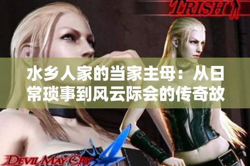 水乡人家的当家主母：从日常琐事到风云际会的传奇故事