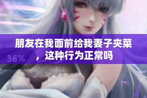 朋友在我面前给我妻子夹菜，这种行为正常吗