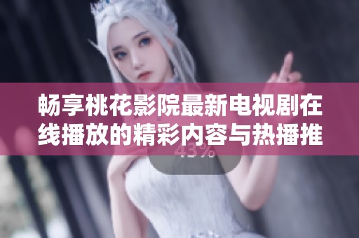 畅享桃花影院最新电视剧在线播放的精彩内容与热播推荐