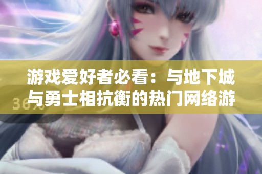 游戏爱好者必看：与地下城与勇士相抗衡的热门网络游戏推荐分析
