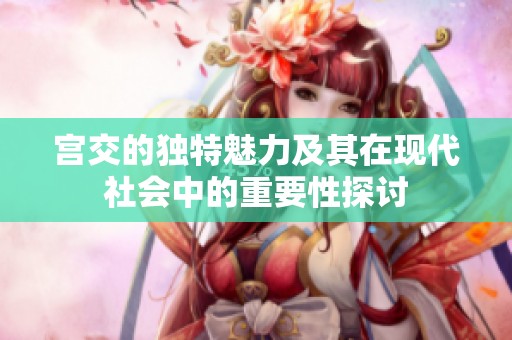 宫交的独特魅力及其在现代社会中的重要性探讨