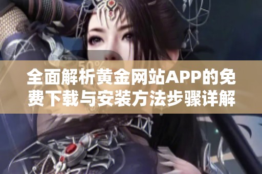 全面解析黄金网站APP的免费下载与安装方法步骤详解
