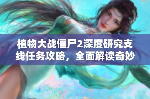 植物大战僵尸2深度研究支线任务攻略，全面解读奇妙时空之旅的技巧与策略