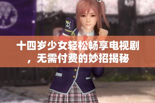 十四岁少女轻松畅享电视剧，无需付费的妙招揭秘