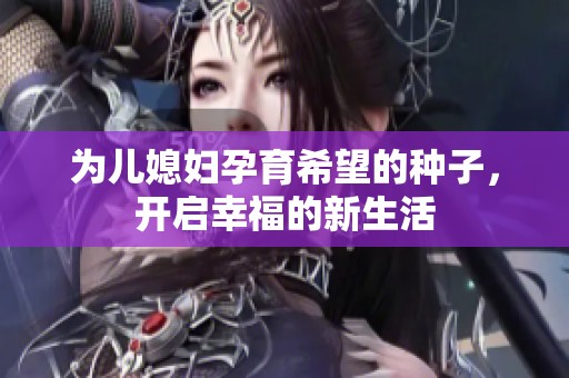 为儿媳妇孕育希望的种子，开启幸福的新生活