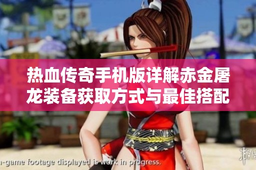热血传奇手机版详解赤金屠龙装备获取方式与最佳搭配技巧攻略