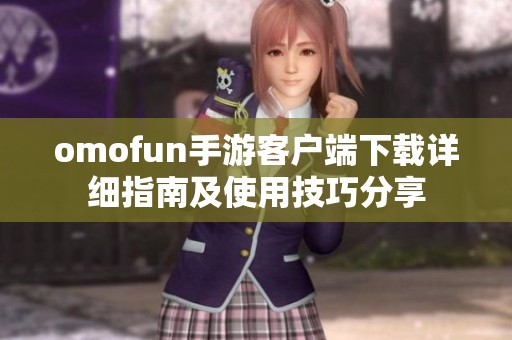 omofun手游客户端下载详细指南及使用技巧分享