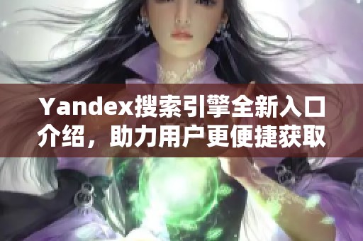 Yandex搜索引擎全新入口介绍，助力用户更便捷获取信息