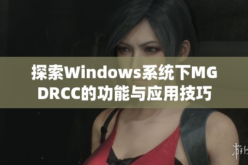 探索Windows系统下MGDRCC的功能与应用技巧