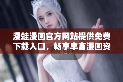 漫蛙漫画官方网站提供免费下载入口，畅享丰富漫画资源