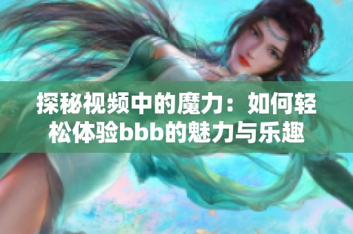 探秘视频中的魔力：如何轻松体验bbb的魅力与乐趣