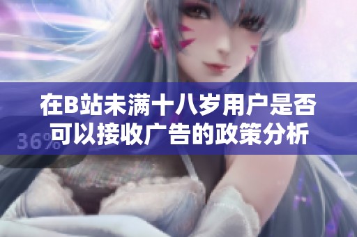 在B站未满十八岁用户是否可以接收广告的政策分析