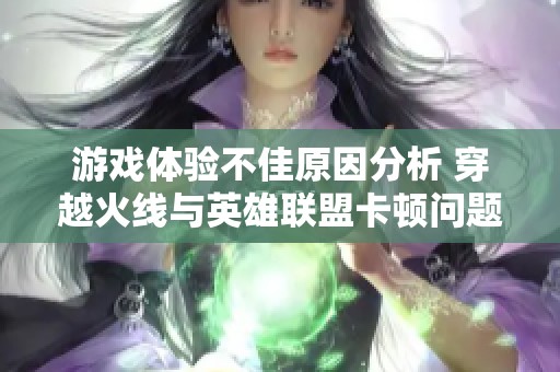 游戏体验不佳原因分析 穿越火线与英雄联盟卡顿问题究竟源于什么