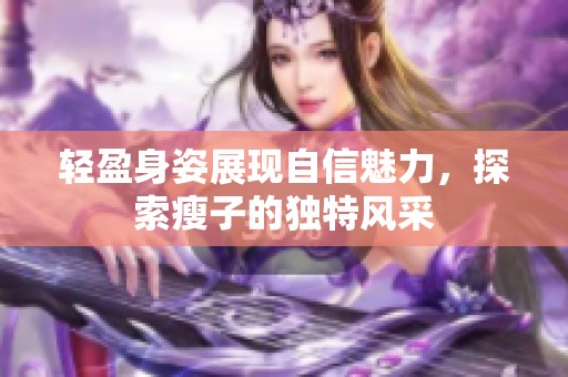 轻盈身姿展现自信魅力，探索瘦子的独特风采