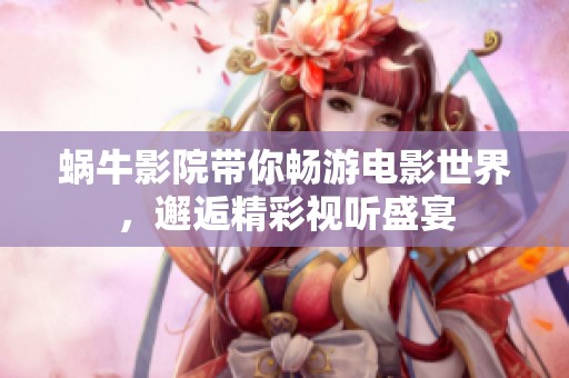 蜗牛影院带你畅游电影世界，邂逅精彩视听盛宴