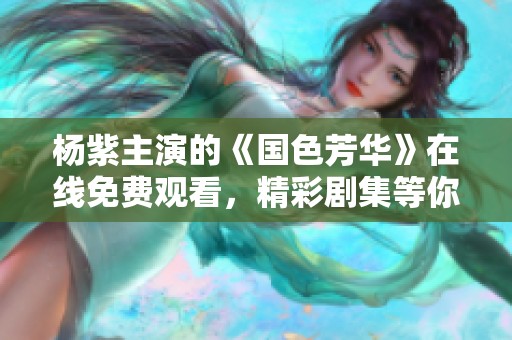 杨紫主演的《国色芳华》在线免费观看，精彩剧集等你来享受