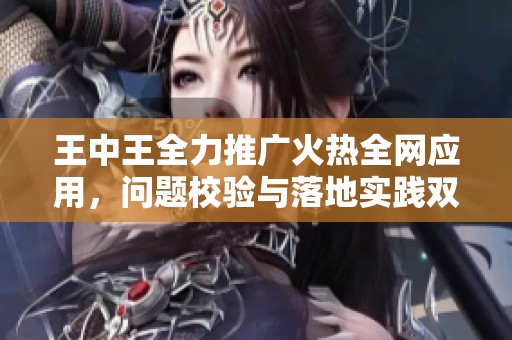 王中王全力推广火热全网应用，问题校验与落地实践双向助力学习助手版22.62升级