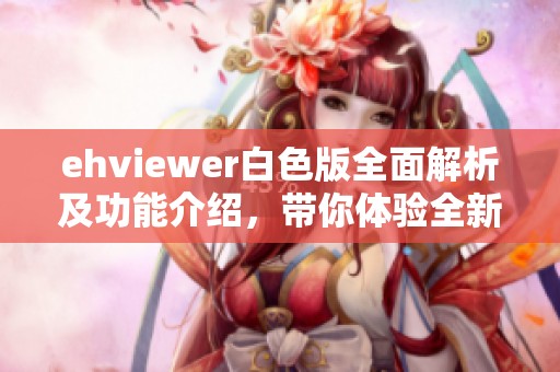 ehviewer白色版全面解析及功能介绍，带你体验全新视觉享受