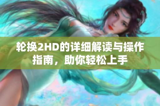轮换2HD的详细解读与操作指南，助你轻松上手